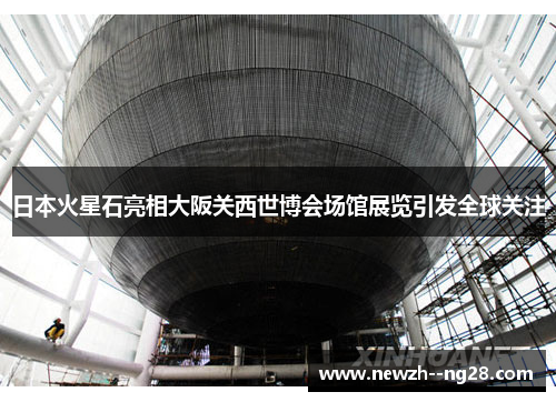 日本火星石亮相大阪关西世博会场馆展览引发全球关注