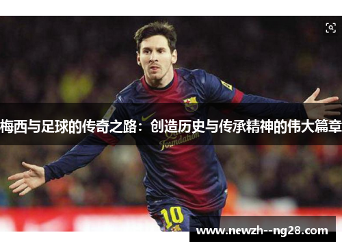 梅西与足球的传奇之路：创造历史与传承精神的伟大篇章